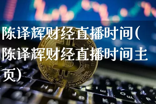 陈译辉财经直播时间(陈译辉财经直播时间主页)_https://www.dcjwmf.com_中金所_第1张
