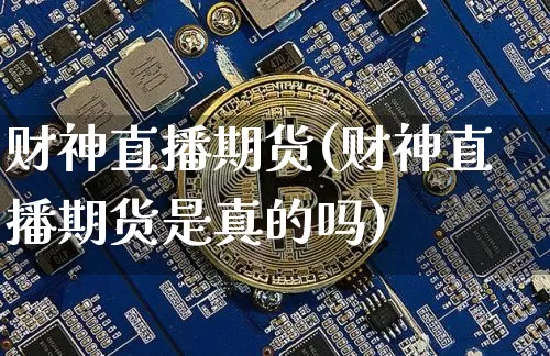 财神直播期货(财神直播期货是真的吗)_https://www.dcjwmf.com_上期能源_第1张