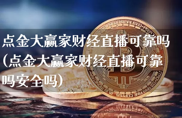 点金大赢家财经直播可靠吗(点金大赢家财经直播可靠吗安全吗)_https://www.dcjwmf.com_大商所_第1张