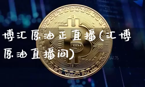 博汇原油正直播(汇博原油直播间)_https://www.dcjwmf.com_上期所_第1张