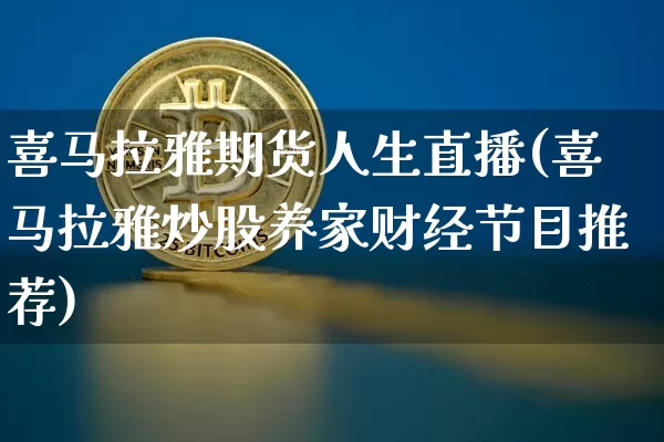 喜马拉雅期货人生直播(喜马拉雅炒股养家财经节目推荐)_https://www.dcjwmf.com_上期所_第1张