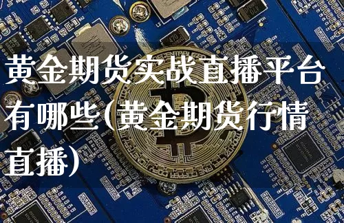 黄金期货实战直播平台有哪些(黄金期货行情直播)_https://www.dcjwmf.com_广期所_第1张
