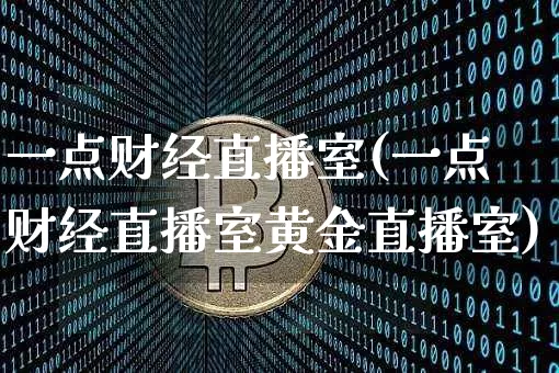 一点财经直播室(一点财经直播室黄金直播室)_https://www.dcjwmf.com_中金所_第1张