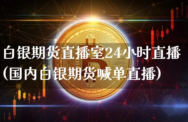 白银期货直播室24小时直播(国内白银期货喊单直播)_https://www.dcjwmf.com_大商所_第1张