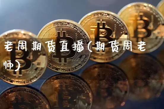 老周期货直播(期货周老师)_https://www.dcjwmf.com_大商所_第1张