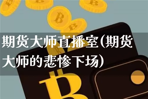 期货大师直播室(期货大师的悲惨下场)_https://www.dcjwmf.com_上期所_第1张