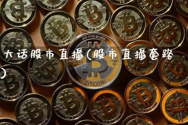 大话股市直播(股市直播套路)_https://www.dcjwmf.com_广期所_第1张