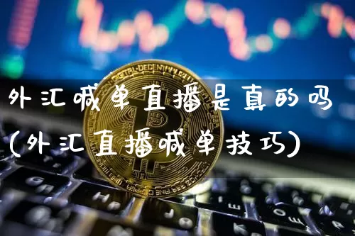 外汇喊单直播是真的吗(外汇直播喊单技巧)_https://www.dcjwmf.com_广期所_第1张