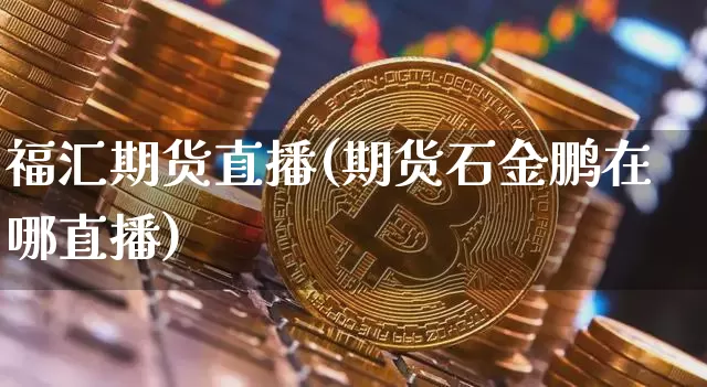 福汇期货直播(期货石金鹏在哪直播)_https://www.dcjwmf.com_上期所_第1张