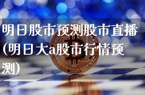 明日股市预测股市直播(明日大a股市行情预测)_https://www.dcjwmf.com_中金所_第1张