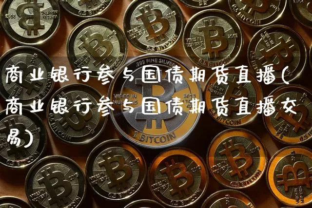 商业银行参与国债期货直播(商业银行参与国债期货直播交易)_https://www.dcjwmf.com_中金所_第1张