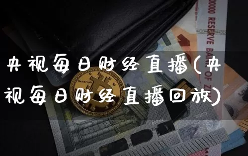 央视每日财经直播(央视每日财经直播回放)_https://www.dcjwmf.com_广期所_第1张