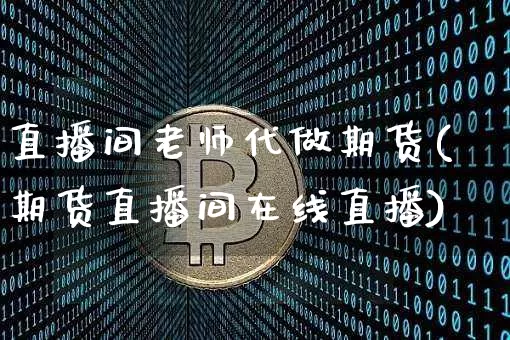 直播间老师代做期货(期货直播间在线直播)_https://www.dcjwmf.com_郑商所_第1张