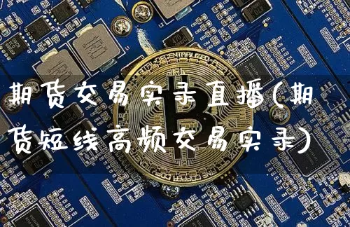 期货交易实录直播(期货短线高频交易实录)_https://www.dcjwmf.com_大商所_第1张