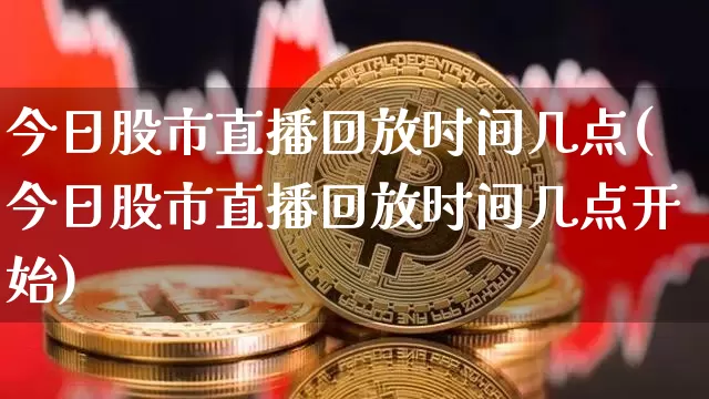 今日股市直播回放时间几点(今日股市直播回放时间几点开始)_https://www.dcjwmf.com_郑商所_第1张