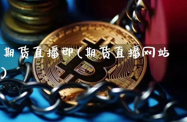 期货直播即(期货直播网站)_https://www.dcjwmf.com_郑商所_第1张