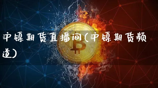沪镍期货直播间(沪镍期货频道)_https://www.dcjwmf.com_中金所_第1张