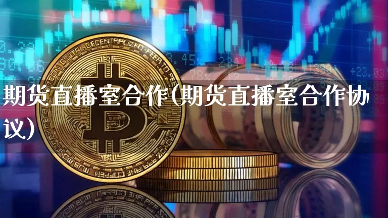 期货直播室合作(期货直播室合作协议)_https://www.dcjwmf.com_大商所_第1张