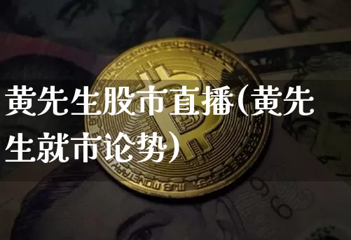 黄先生股市直播(黄先生就市论势)_https://www.dcjwmf.com_大商所_第1张