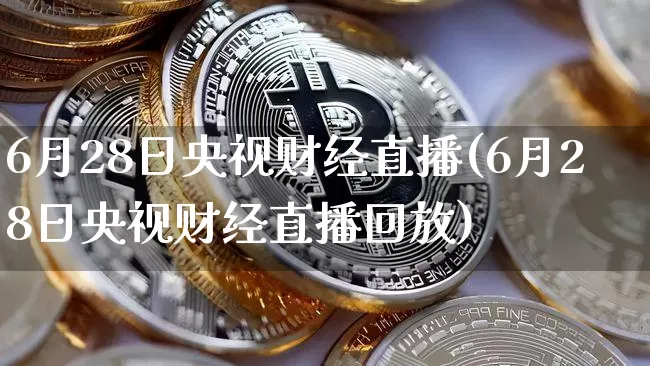 6月28日央视财经直播(6月28日央视财经直播回放)_https://www.dcjwmf.com_郑商所_第1张