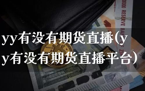 yy有没有期货直播(yy有没有期货直播平台)_https://www.dcjwmf.com_中金所_第1张