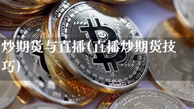 炒期货与直播(直播炒期货技巧)_https://www.dcjwmf.com_上期所_第1张