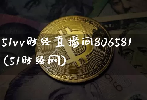 51vv财经直播间806581(51财经网)_https://www.dcjwmf.com_上期所_第1张