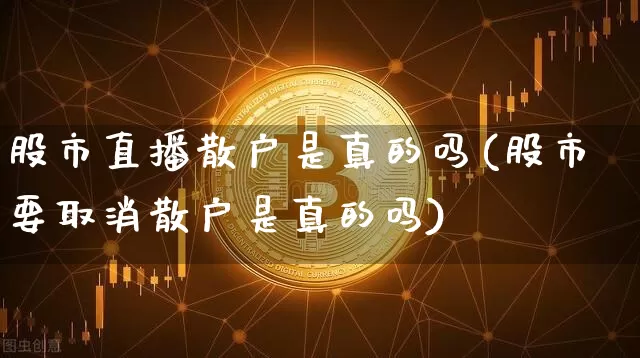 股市直播散户是真的吗(股市要取消散户是真的吗)_https://www.dcjwmf.com_上期所_第1张