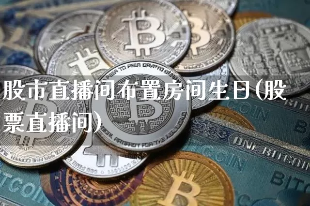 股市直播间布置房间生日(股票直播间)_https://www.dcjwmf.com_中金所_第1张