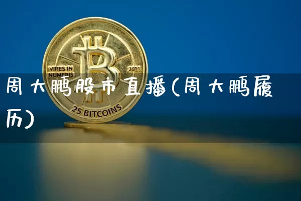周大鹏股市直播(周大鹏履历)_https://www.dcjwmf.com_中金所_第1张