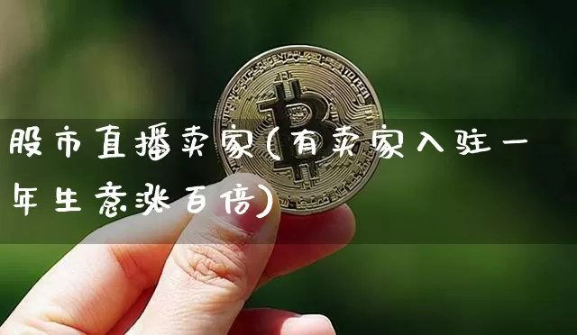 股市直播卖家(有卖家入驻一年生意涨百倍)_https://www.dcjwmf.com_大商所_第1张