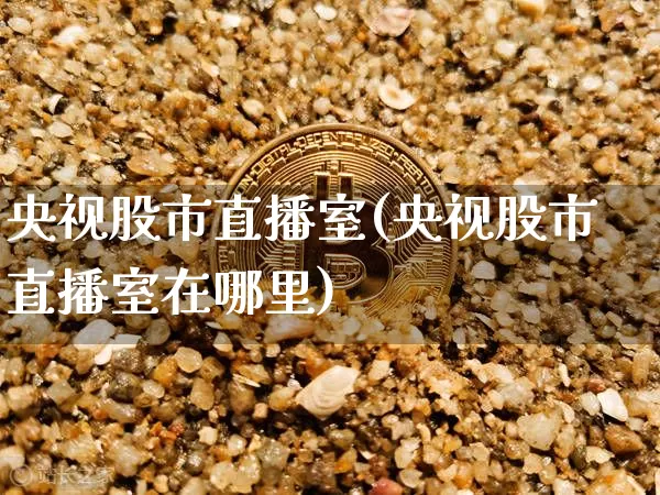 央视股市直播室(央视股市直播室在哪里)_https://www.dcjwmf.com_上期能源_第1张