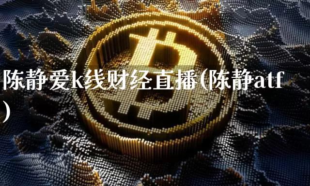 陈静爱k线财经直播(陈静atf)_https://www.dcjwmf.com_中金所_第1张