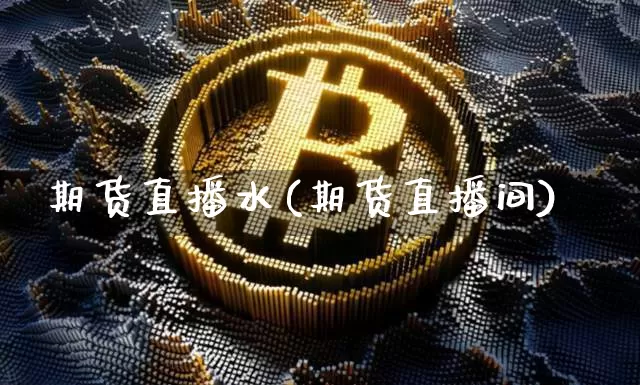 期货直播水(期货直播间)_https://www.dcjwmf.com_大商所_第1张
