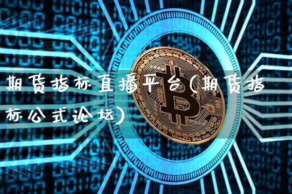 期货指标直播平台(期货指标公式论坛)_https://www.dcjwmf.com_广期所_第1张