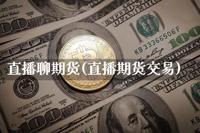 直播聊期货(直播期货交易)_https://www.dcjwmf.com_大商所_第1张