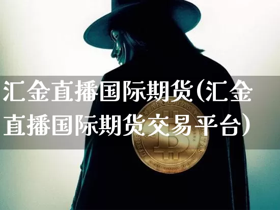 汇金直播国际期货(汇金直播国际期货交易平台)_https://www.dcjwmf.com_大商所_第1张