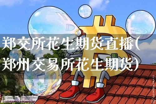 郑交所花生期货直播(郑州交易所花生期货)_https://www.dcjwmf.com_中金所_第1张
