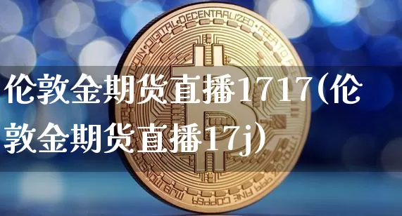 伦敦金期货直播1717(伦敦金期货直播17j)_https://www.dcjwmf.com_大商所_第1张