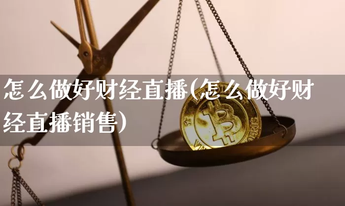 怎么做好财经直播(怎么做好财经直播销售)_https://www.dcjwmf.com_郑商所_第1张
