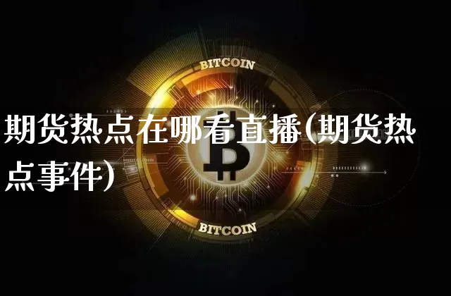 期货热点在哪看直播(期货热点事件)_https://www.dcjwmf.com_郑商所_第1张