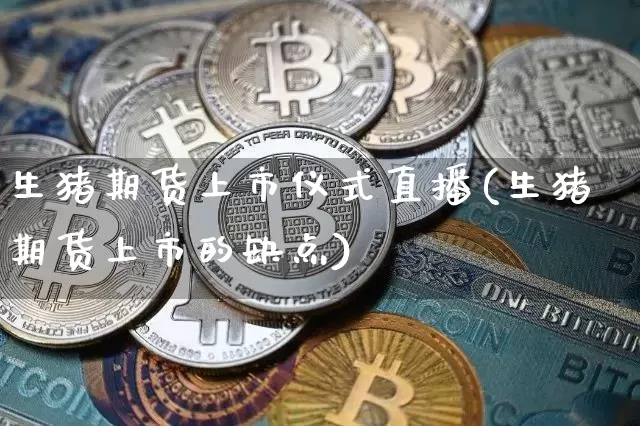 生猪期货上市仪式直播(生猪期货上市的缺点)_https://www.dcjwmf.com_上期能源_第1张