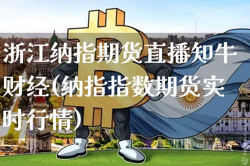 浙江纳指期货直播知牛财经(纳指指数期货实时行情)_https://www.dcjwmf.com_上期能源_第1张