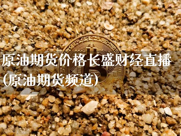 原油期货价格长盛财经直播(原油期货频道)_https://www.dcjwmf.com_上期能源_第1张