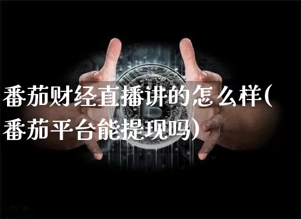 番茄财经直播讲的怎么样(番茄平台能提现吗)_https://www.dcjwmf.com_广期所_第1张