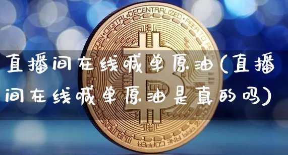 直播间在线喊单原油(直播间在线喊单原油是真的吗)_https://www.dcjwmf.com_郑商所_第1张