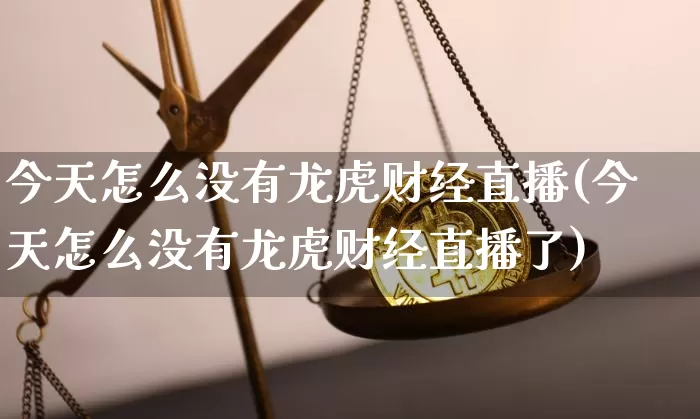 今天怎么没有龙虎财经直播(今天怎么没有龙虎财经直播了)_https://www.dcjwmf.com_上期所_第1张