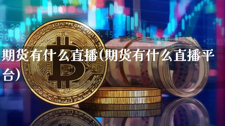 期货有什么直播(期货有什么直播平台)_https://www.dcjwmf.com_广期所_第1张