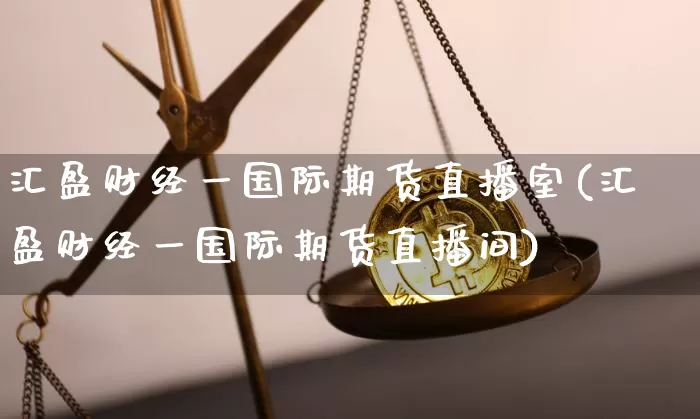 汇盈财经一国际期货直播室(汇盈财经一国际期货直播间)_https://www.dcjwmf.com_中金所_第1张