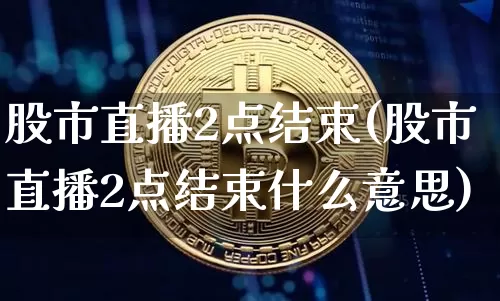 股市直播2点结束(股市直播2点结束什么意思)_https://www.dcjwmf.com_广期所_第1张